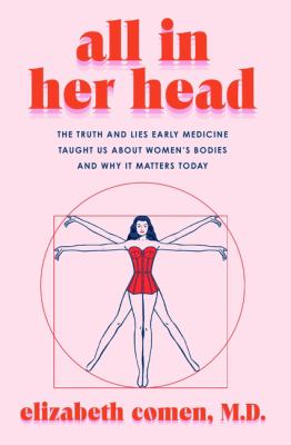 All In Her Head: The Truth and Lies Early Medicine Taught Us About Women's Bodies and Why It Matters Today