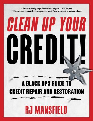 Clean Up Your Credit! A Black Ops Guide to Credit Repair and Restoration