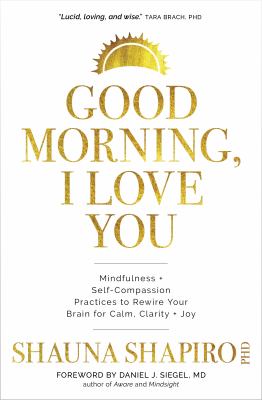 Good Morning, I Love You: Mindfulness and Self-Compassion Practices to Rewire Your Brain for Calm, Clarity, and Joy