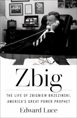 Zbig: The Life of Zbigniew Brzezinski, America's Great Power Prophet 