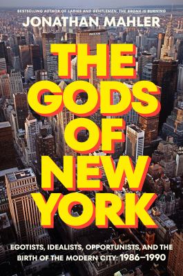 The Gods of New York: Egotists, Idealists, Opportunists, and the Birth of the Modern City: 1986-1990 