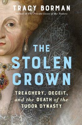 The Stolen Crown: Treachery, Deceit, and the Death of the Tudor Dynasty