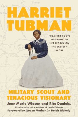 Harriet Tubman: Military Scout and Tenacious Visionary: From Her Roots in Ghana to Her Legacy on the Eastern Shore 