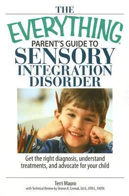 The Everything Parent's Guide To Sensory Integration Disorder: Get the Right Diagnosis, Understand Treatments, And Advocate for Your Child 