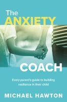 The Anxiety Coach: Every Parent's Guide to Building Resilience in their Child by Michael Hawton