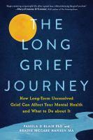 The Long Grief Journey: How Long-Term Unresolved Grief can Affect Your Mental Health and What to do About It by Pamela D. Blair