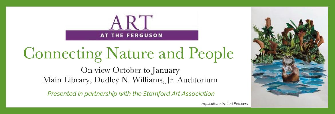 Art at the Ferguson slide that reads "Connecting Nature and People. On View October to January. Main Library, Dudley N. Williams, Jr. Auditorium. Presented in partnership with the Stamford Art Association. Art is Aquiculture by Lori Petchers"
